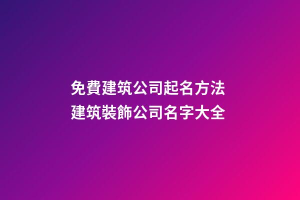 免費建筑公司起名方法 建筑裝飾公司名字大全